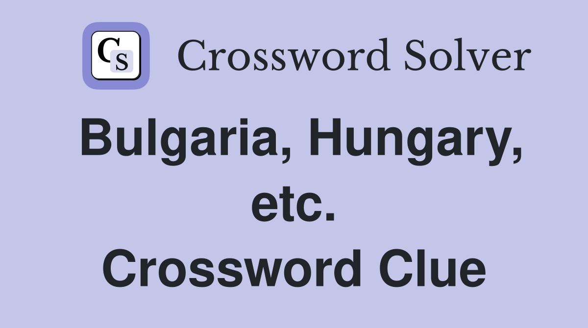 Bulgaria, Hungary, etc. Crossword Clue