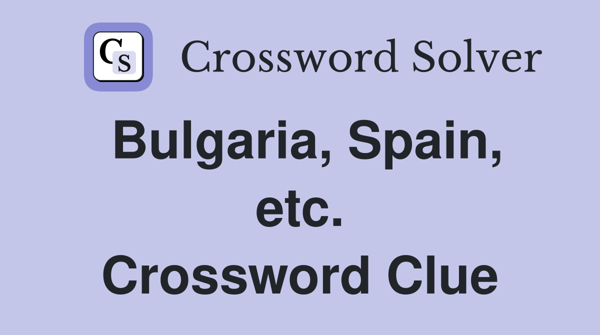 Bulgaria, Spain, etc. Crossword Clue