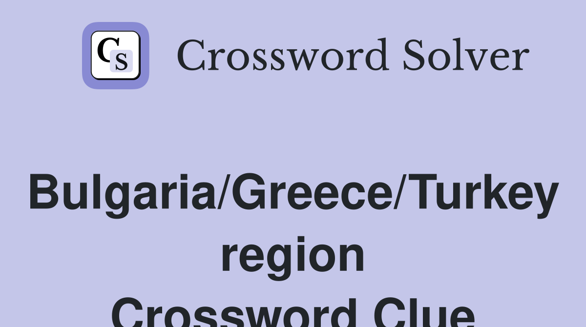 Bulgaria/Greece/Turkey region Crossword Clue