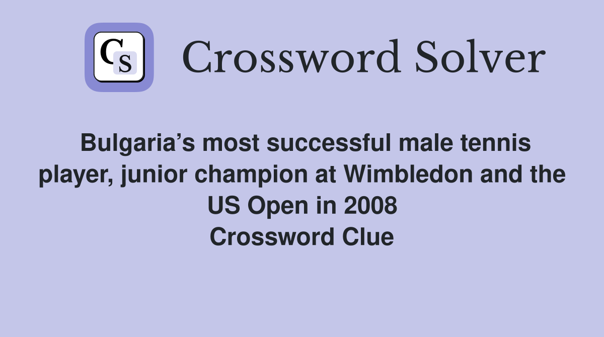 Bulgaria’s most successful male tennis player, junior champion at Wimbledon and the US Open in 2008 Crossword Clue