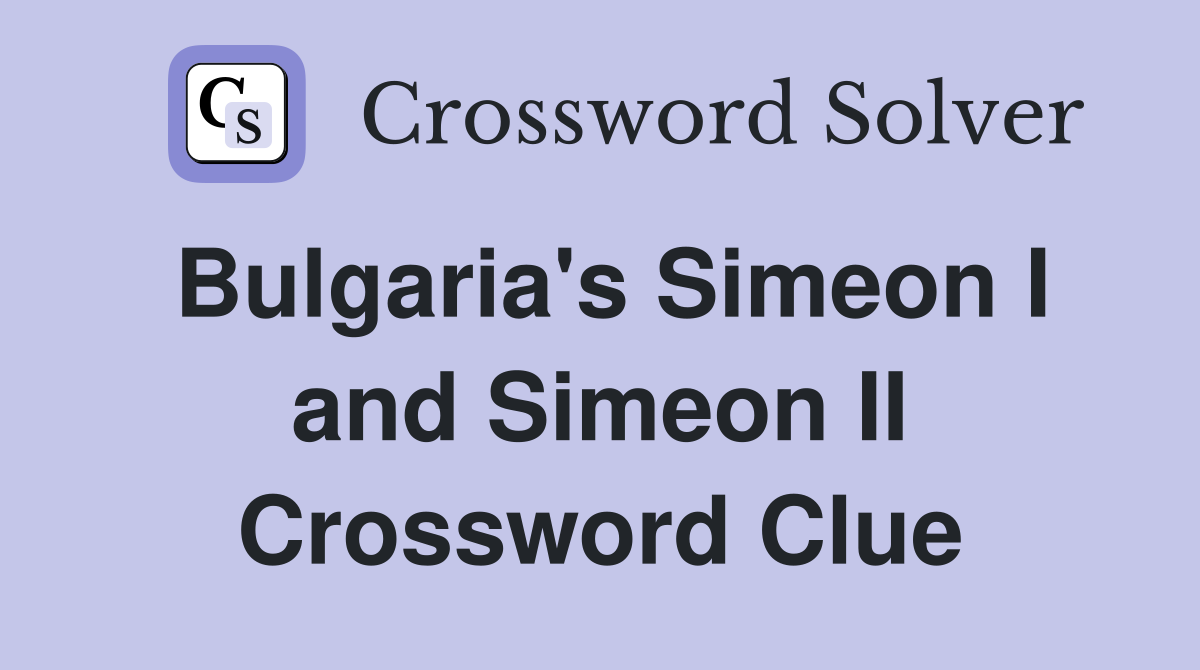 Bulgaria's Simeon I and Simeon II Crossword Clue