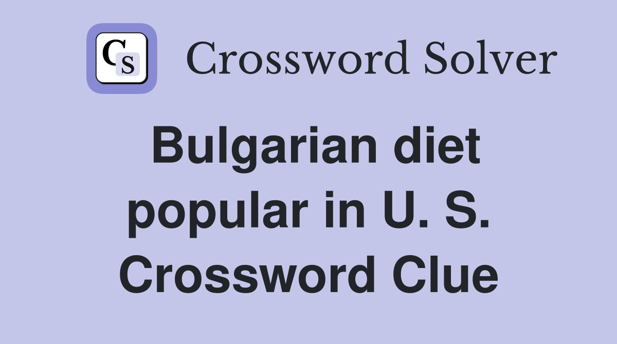 Bulgarian diet popular in U. S. Crossword Clue