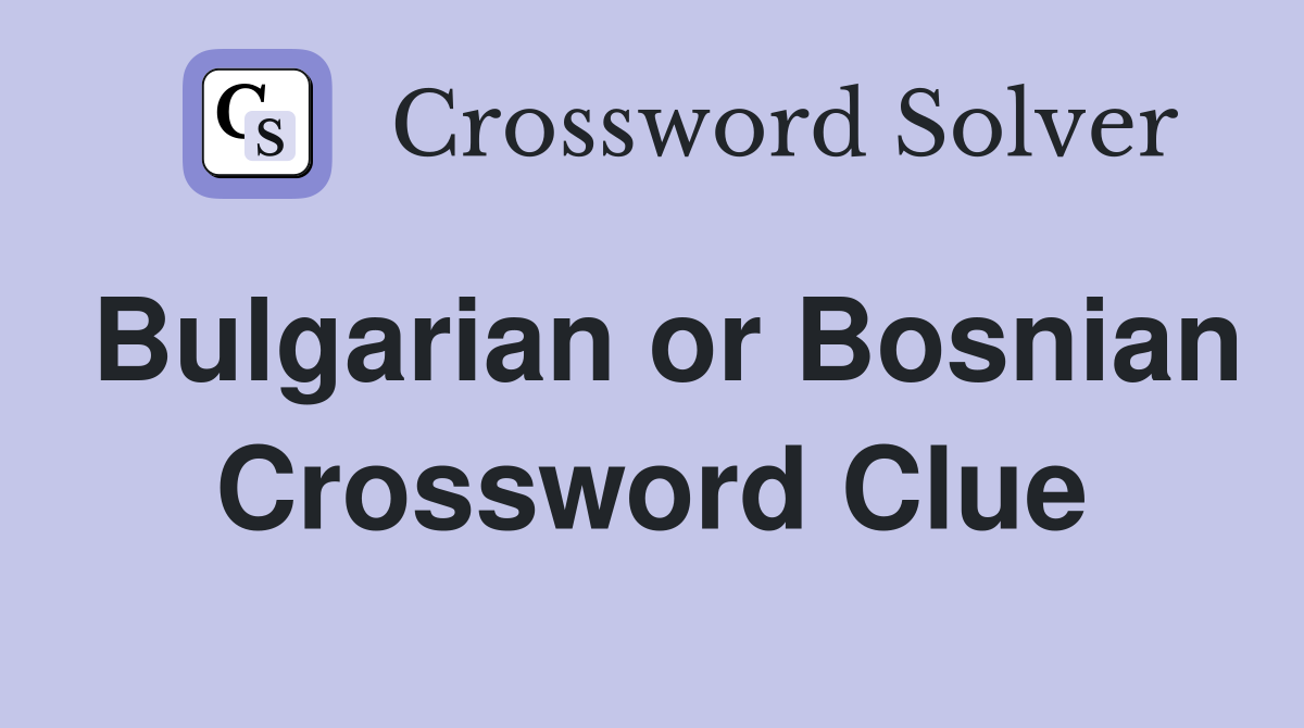 Bulgarian or Bosnian Crossword Clue