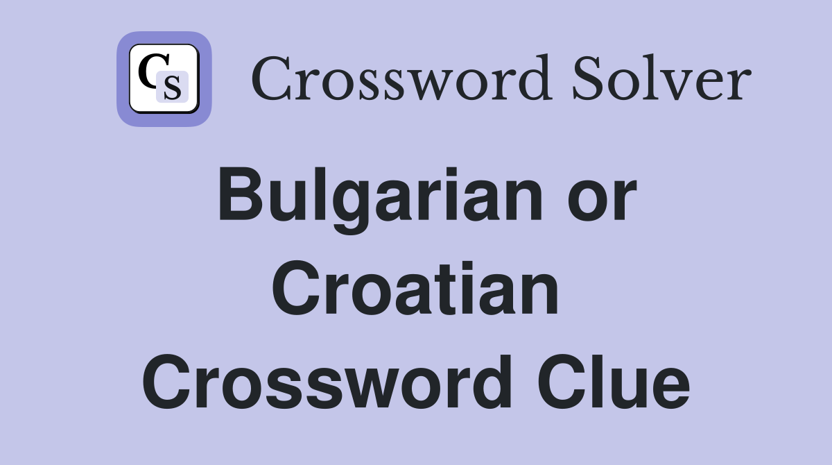 Bulgarian or Croatian Crossword Clue