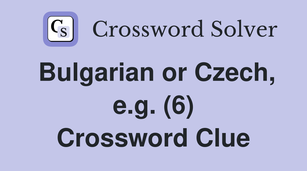 Bulgarian or Czech, e.g. (6) Crossword Clue