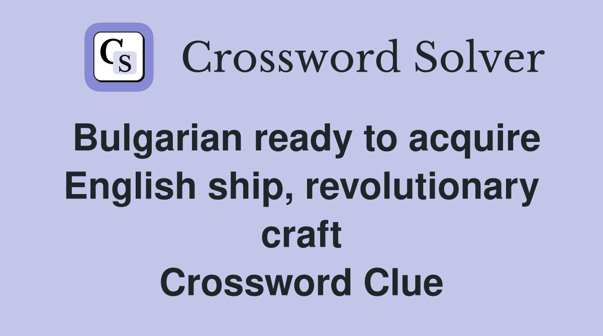 Bulgarian ready to acquire English ship, revolutionary craft Crossword Clue