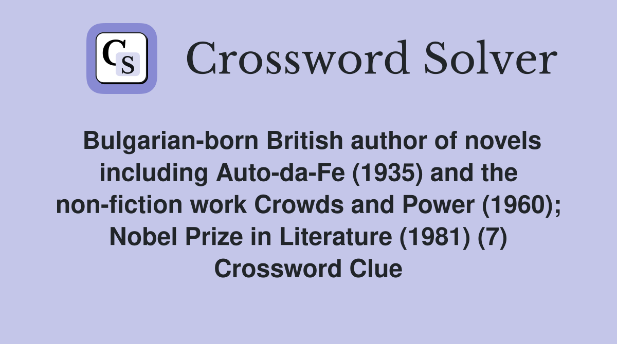 Bulgarian-born British author of novels including Auto-da-Fe (1935) and the non-fiction work Crowds and Power (1960); Nobel Prize in Literature (1981) (7) Crossword Clue