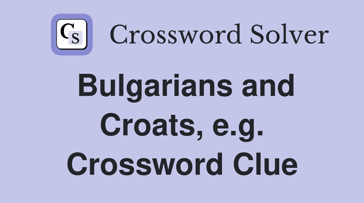 Bulgarians and Croats, e.g. Crossword Clue