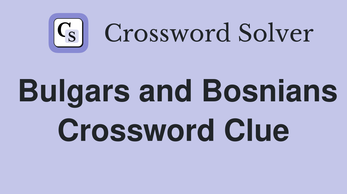 Bulgars and Bosnians Crossword Clue
