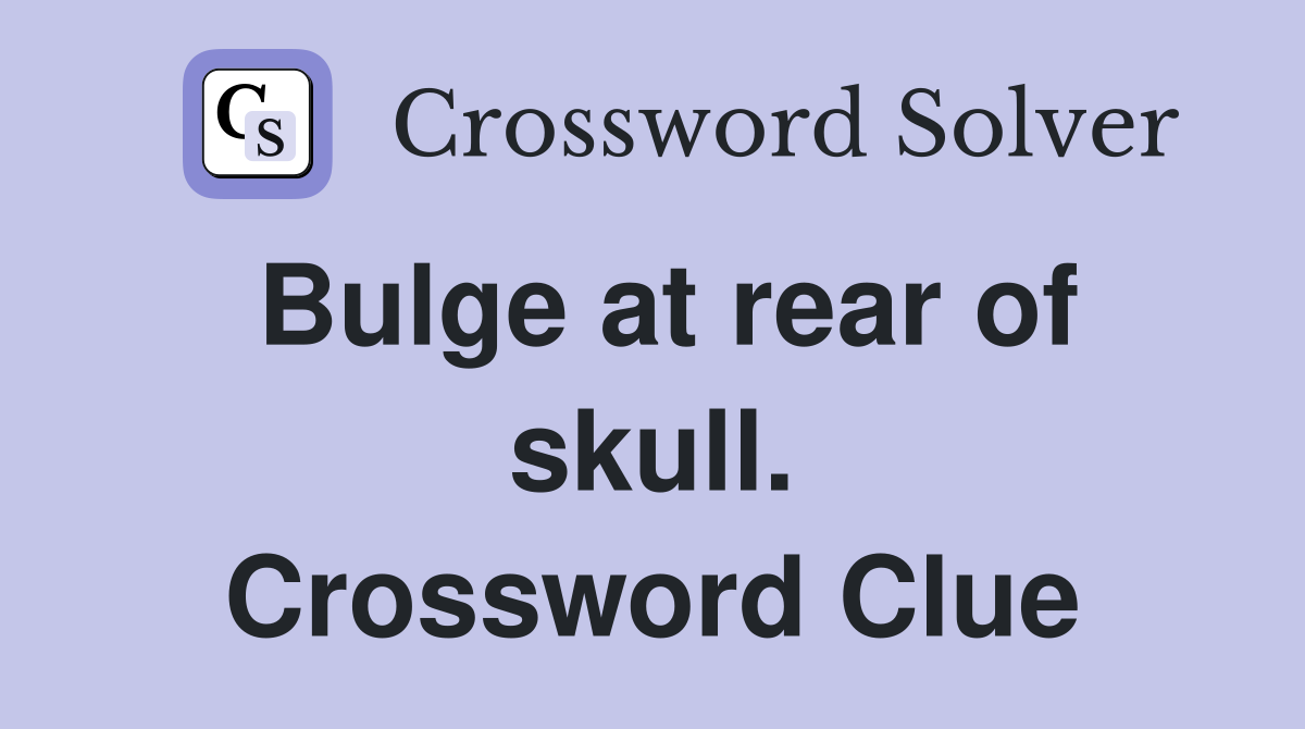 Bulge at rear of skull. Crossword Clue
