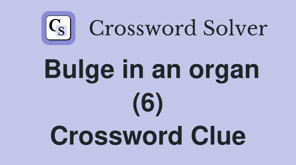 Bulge in an organ (6) Crossword Clue