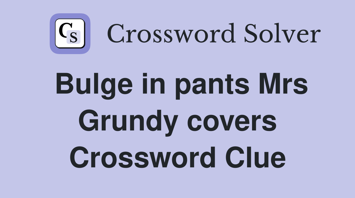 Bulge in pants Mrs Grundy covers Crossword Clue