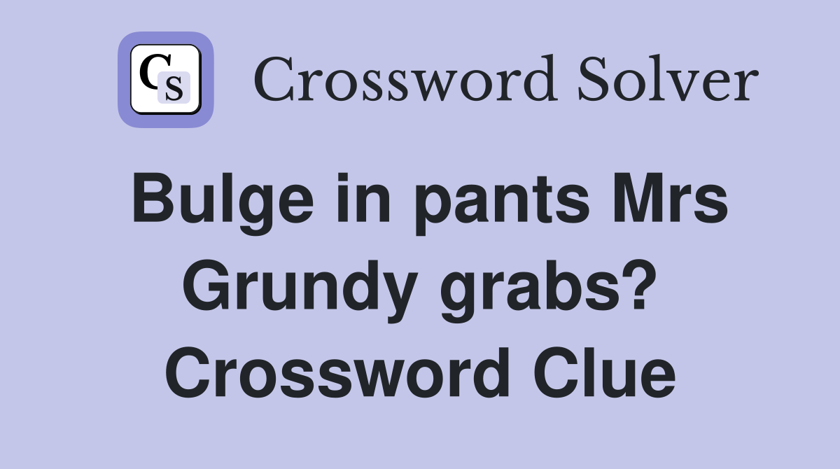 Bulge in pants Mrs Grundy grabs? Crossword Clue