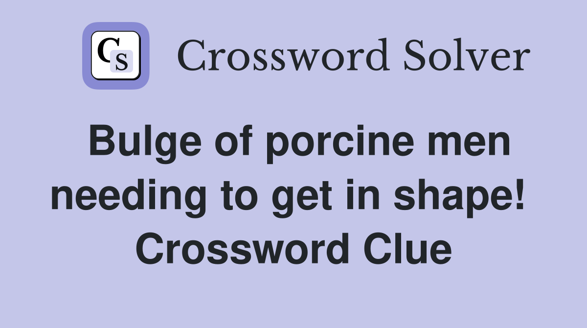 Bulge of porcine men needing to get in shape!  Crossword Clue