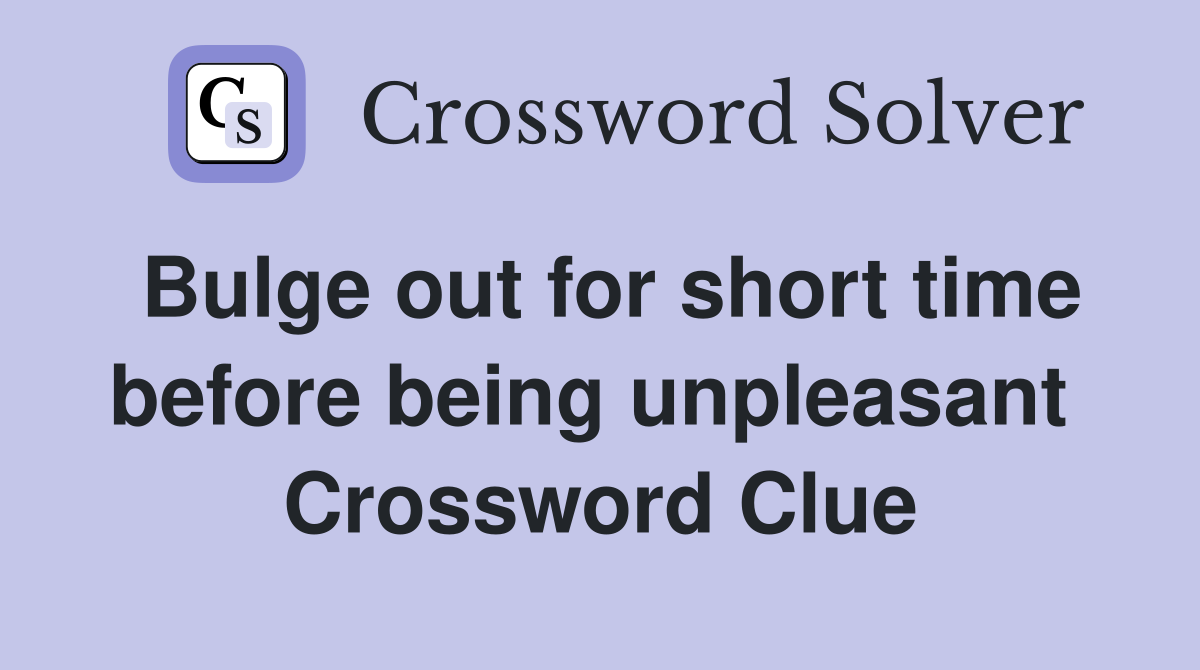 Bulge out for short time before being unpleasant  Crossword Clue