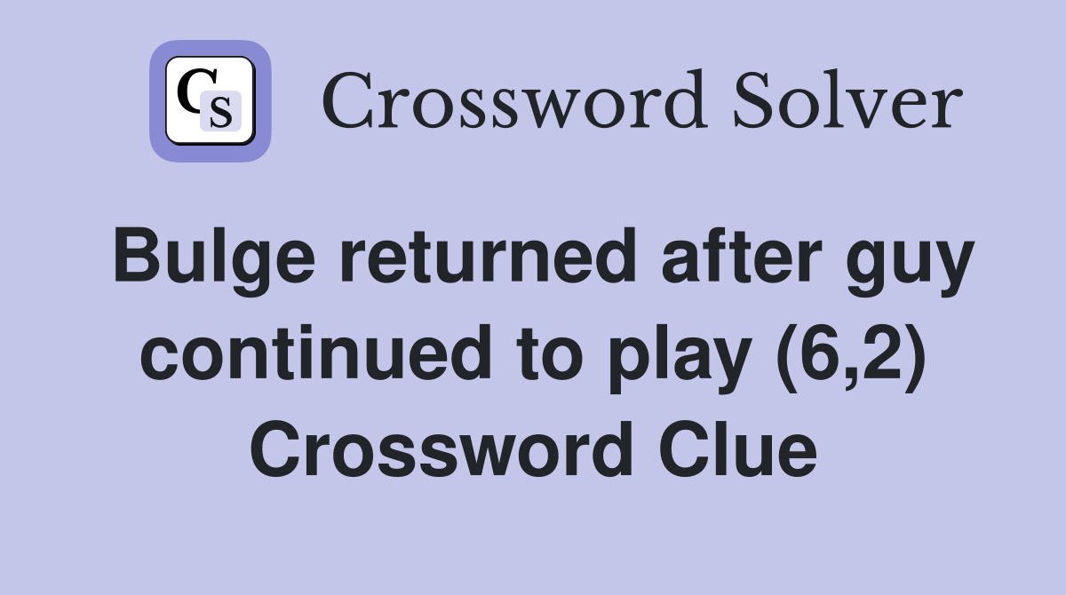 Bulge returned after guy continued to play (6,2) Crossword Clue