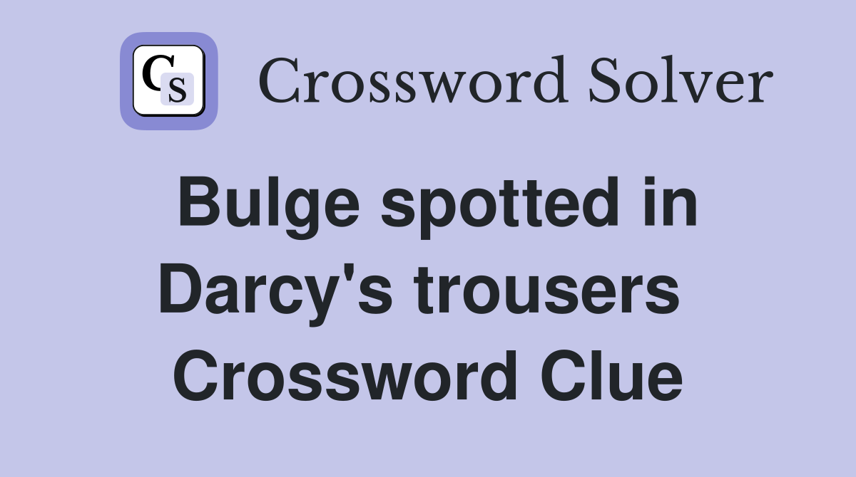Bulge spotted in Darcy's trousers  Crossword Clue