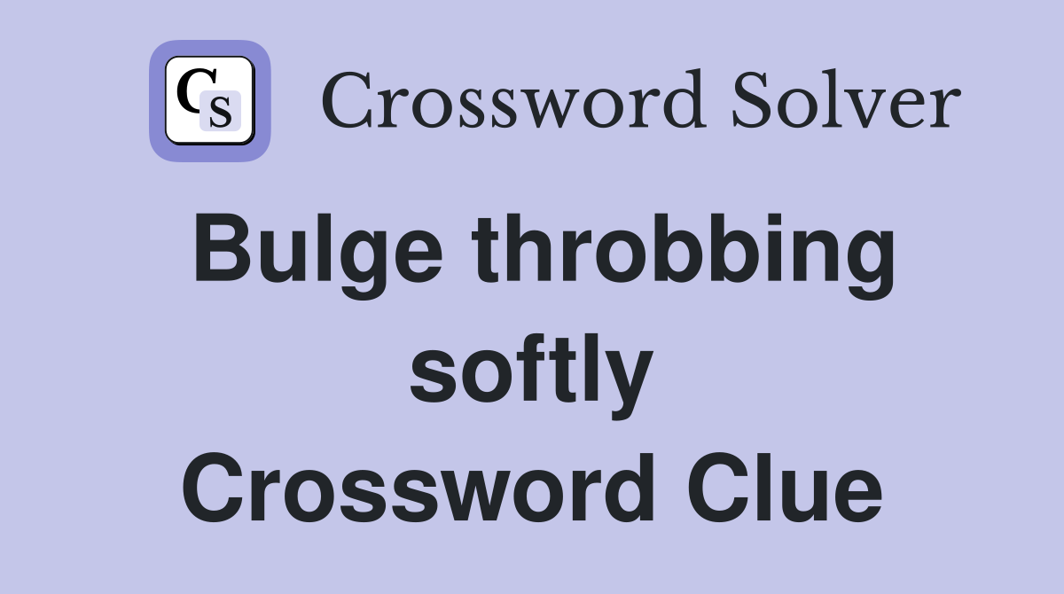 Bulge throbbing softly Crossword Clue