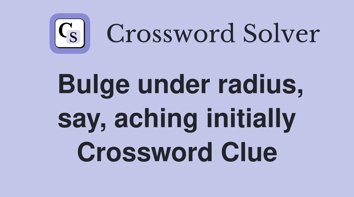 Bulge under radius, say, aching initially Crossword Clue