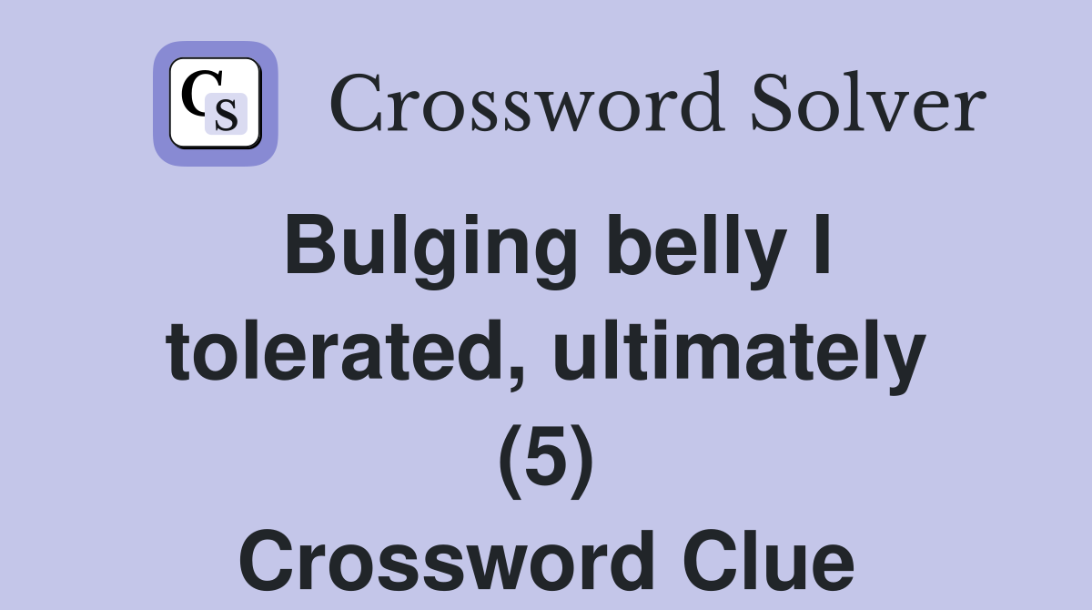 Bulging belly I tolerated, ultimately (5) Crossword Clue