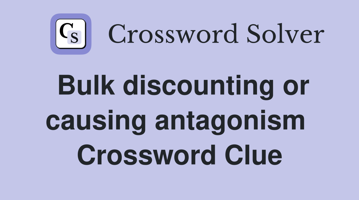 Bulk discounting or causing antagonism  Crossword Clue