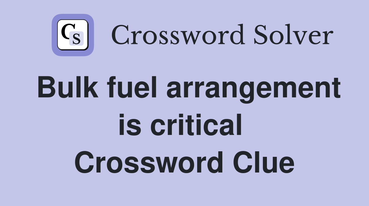 Bulk fuel arrangement is critical  Crossword Clue