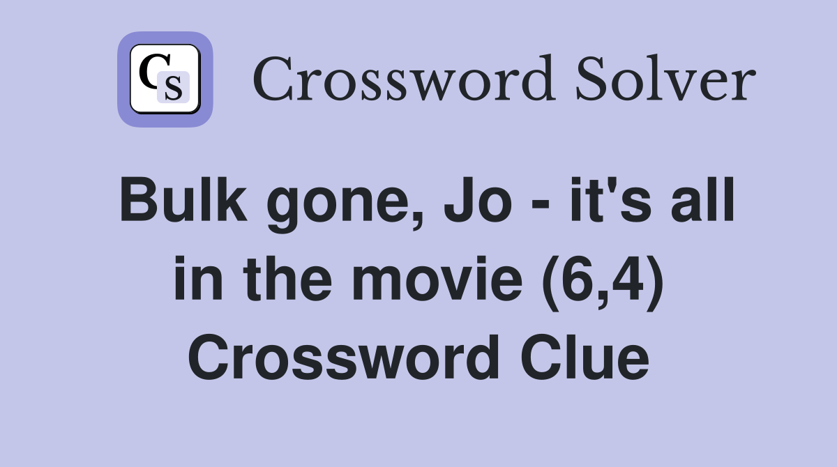 Bulk gone, Jo - it's all in the movie (6,4) Crossword Clue