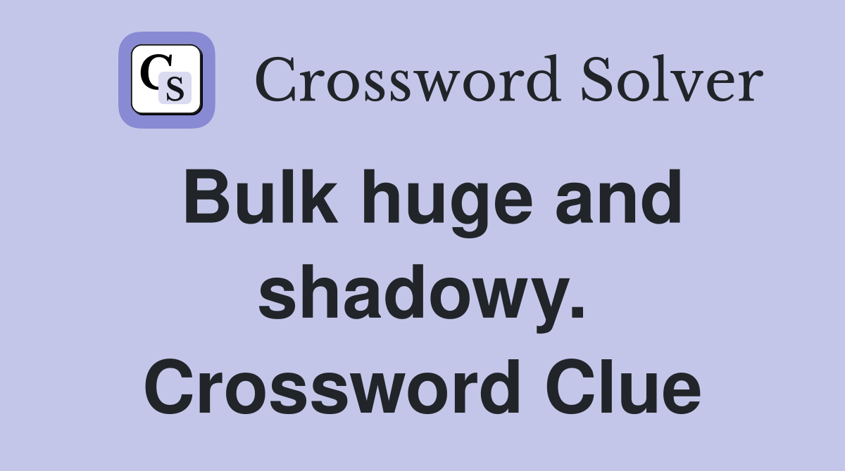 Bulk huge and shadowy. Crossword Clue