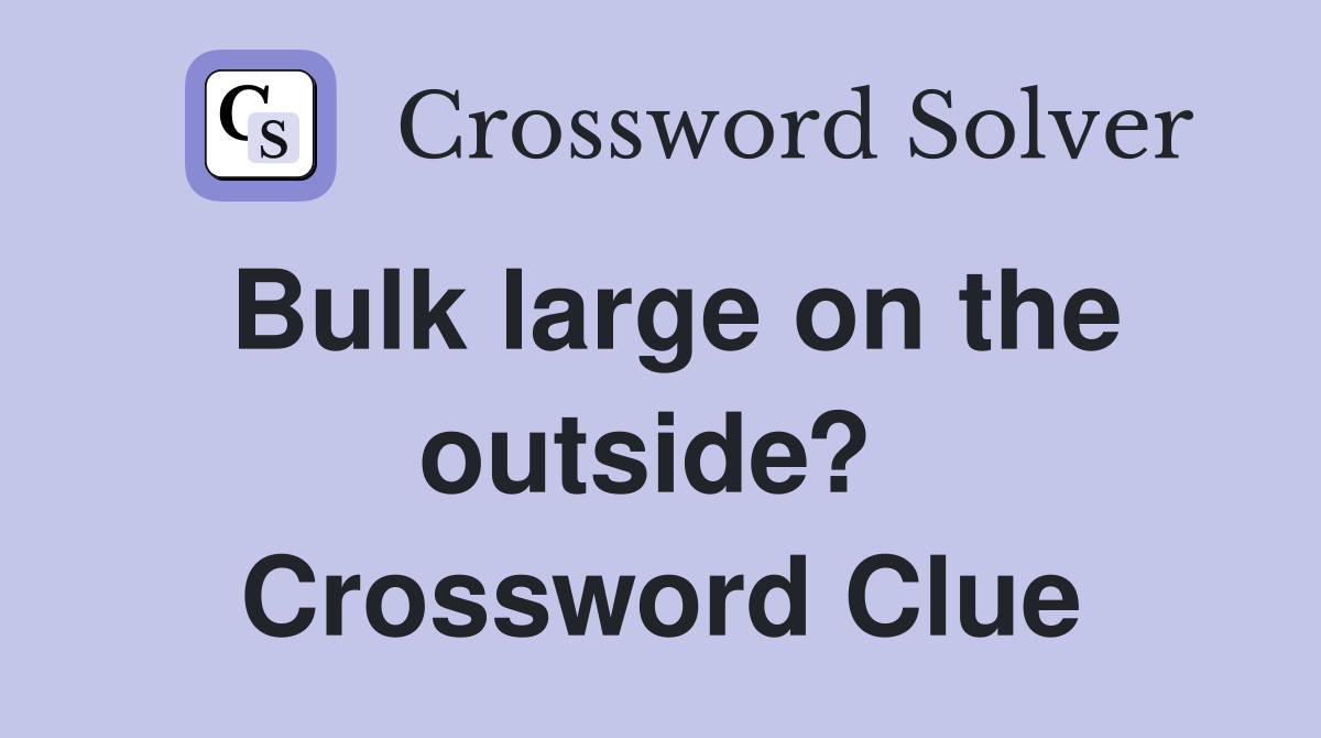 Bulk large on the outside?  Crossword Clue