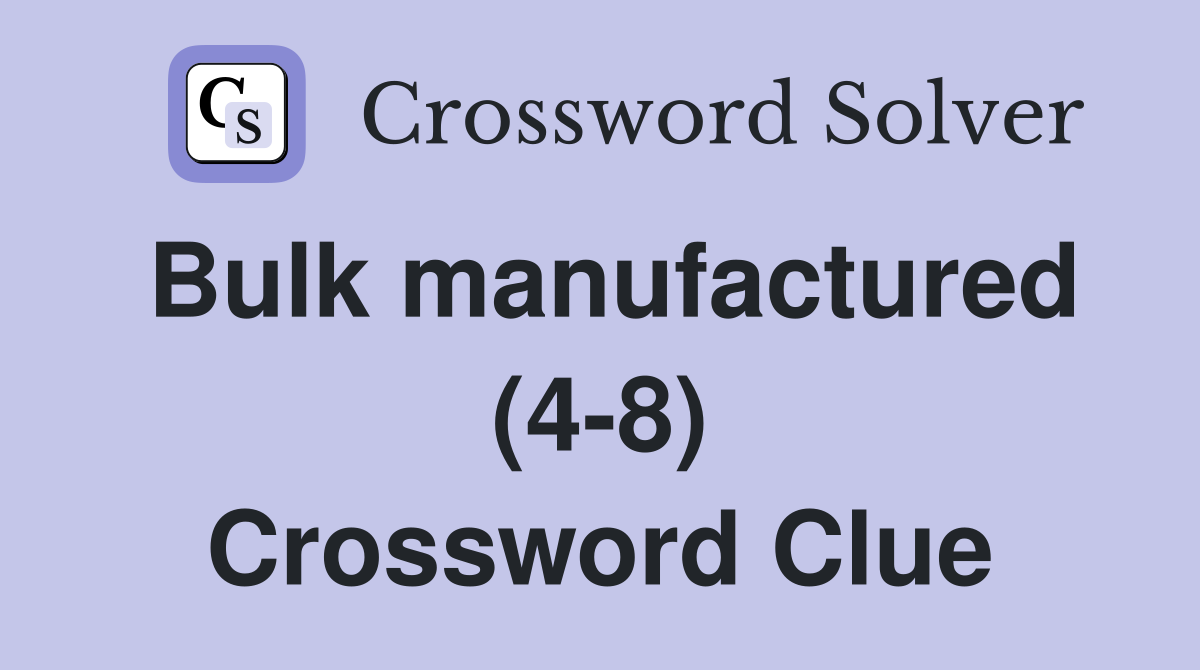 Bulk manufactured (4-8) Crossword Clue