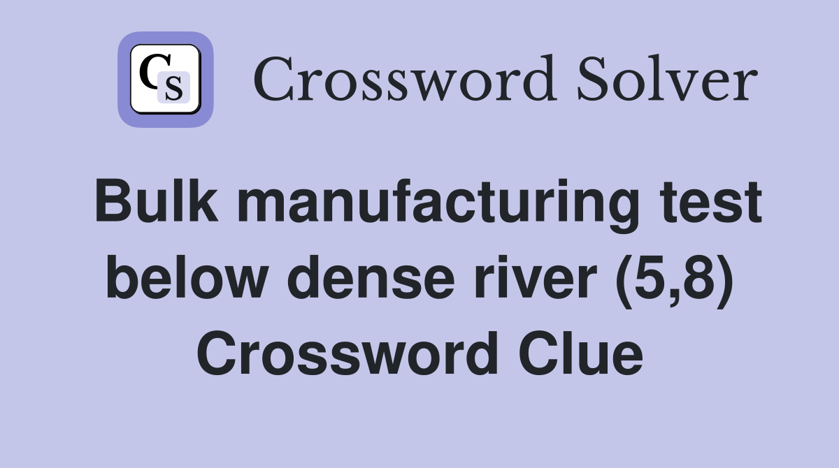 Bulk manufacturing test below dense river (5,8) Crossword Clue
