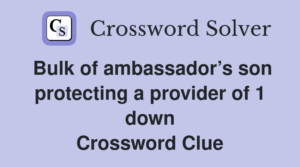 Bulk of ambassador’s son protecting a provider of 1 down Crossword Clue