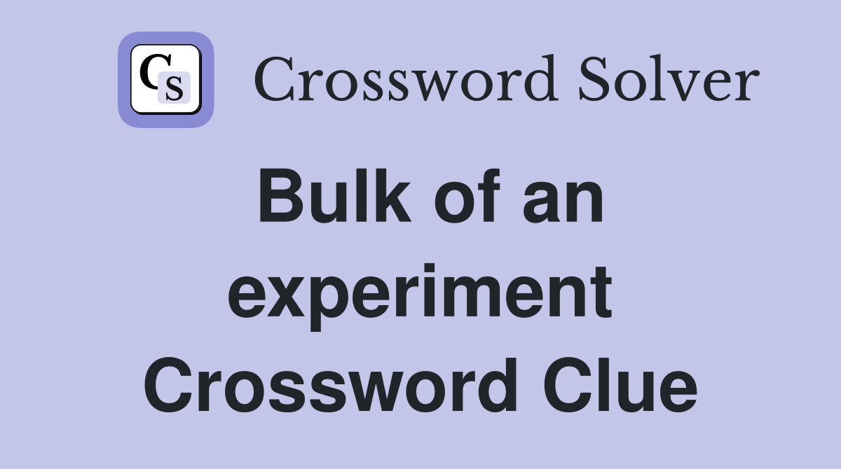 Bulk of an experiment Crossword Clue