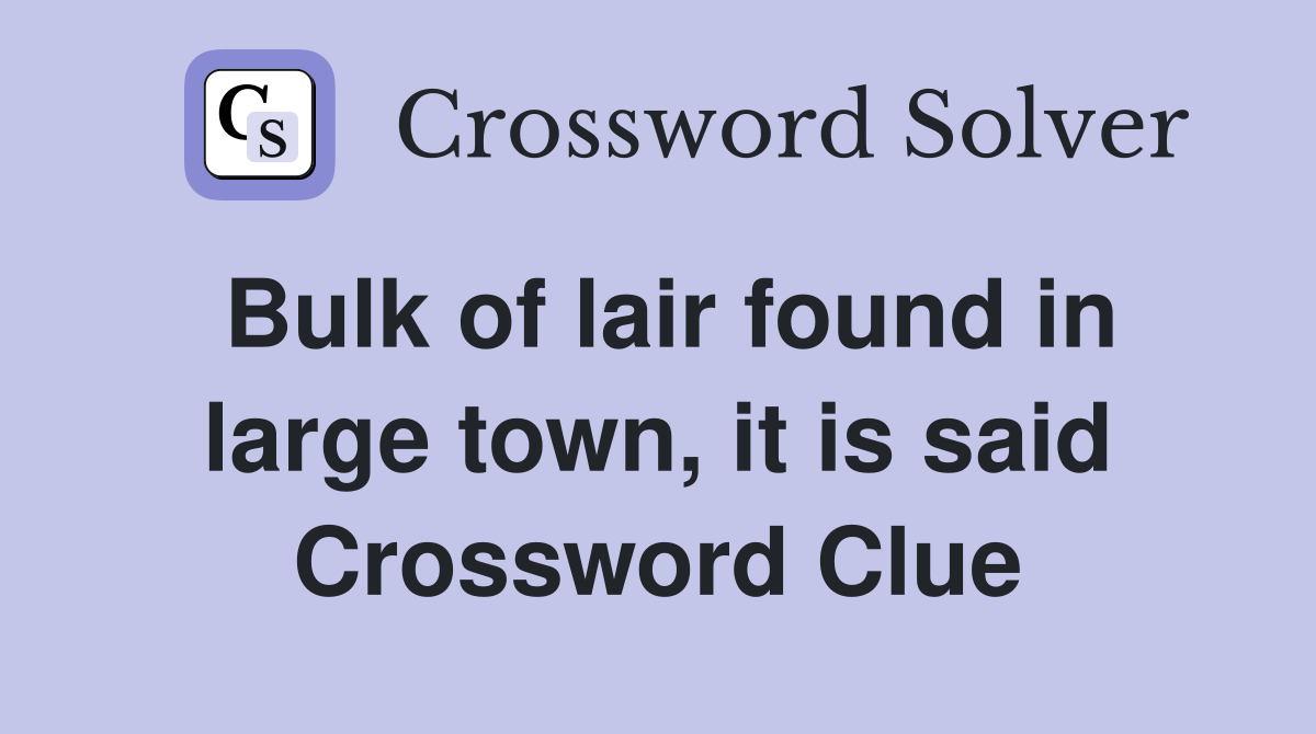Bulk of lair found in large town, it is said Crossword Clue