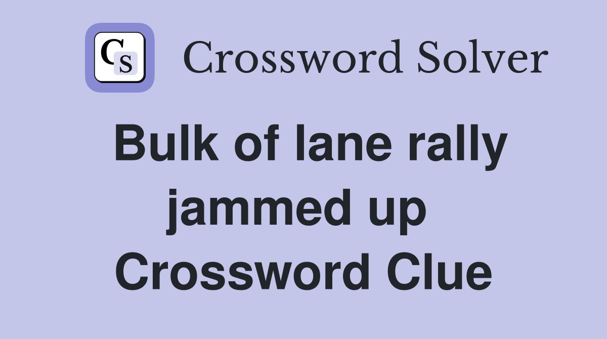 Bulk of lane rally jammed up  Crossword Clue