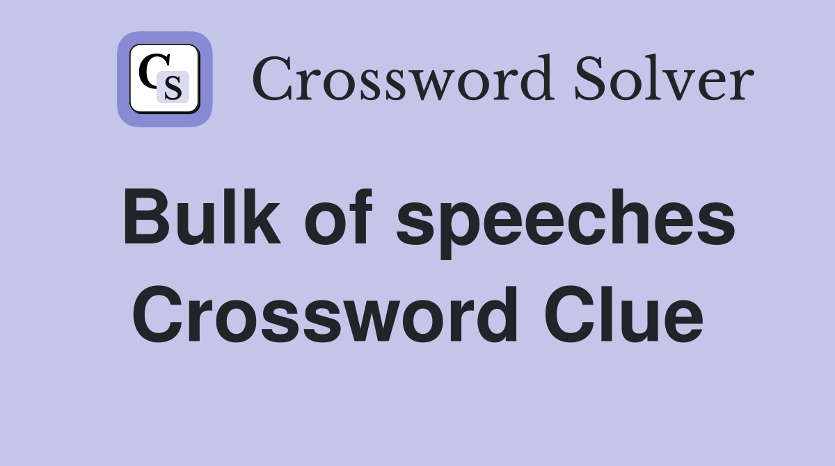 Bulk of speeches Crossword Clue