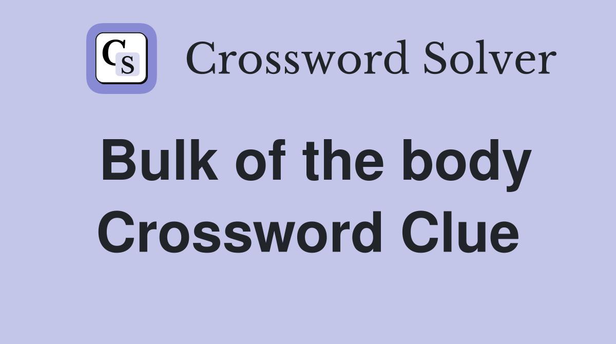 Bulk of the body Crossword Clue