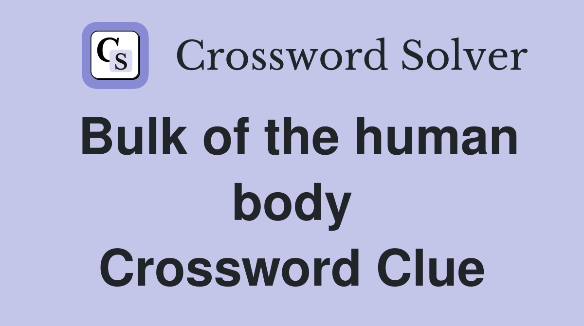 Bulk of the human body Crossword Clue