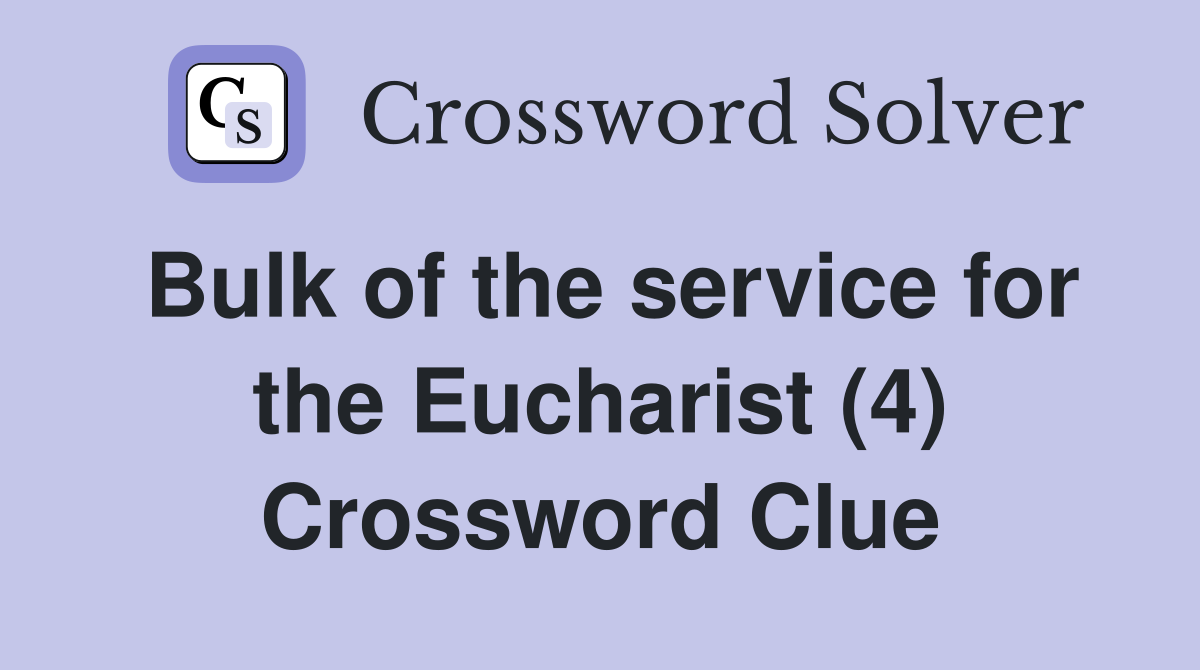 Bulk of the service for the Eucharist (4) Crossword Clue
