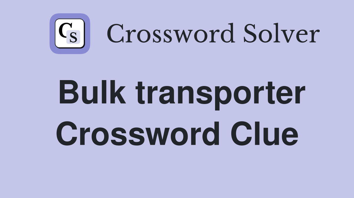 Bulk transporter Crossword Clue