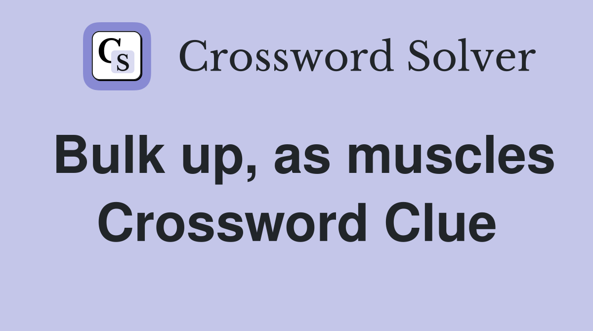 Bulk up, as muscles Crossword Clue