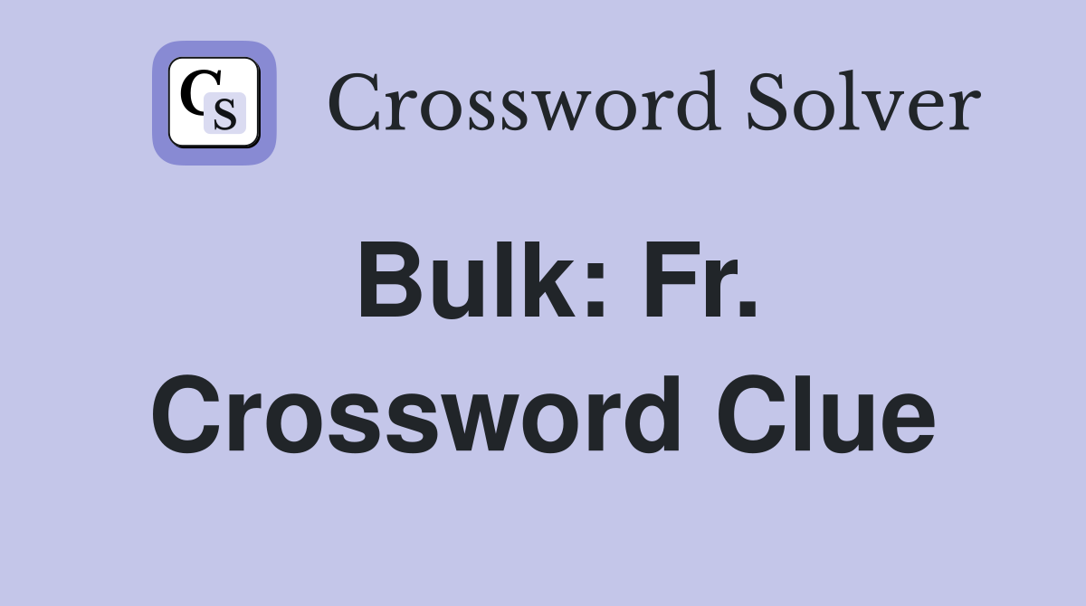 Bulk: Fr. Crossword Clue