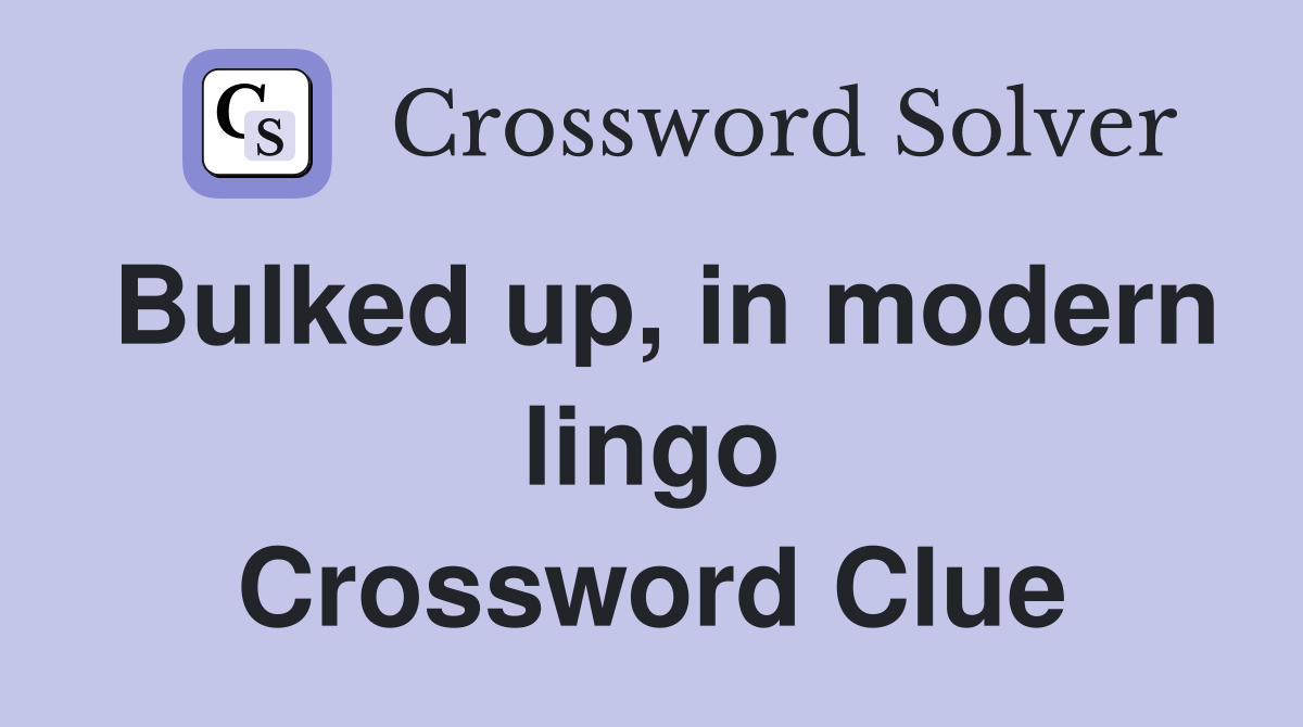 Bulked up, in modern lingo Crossword Clue