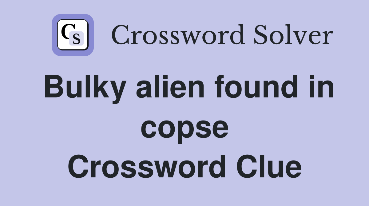 Bulky alien found in copse Crossword Clue