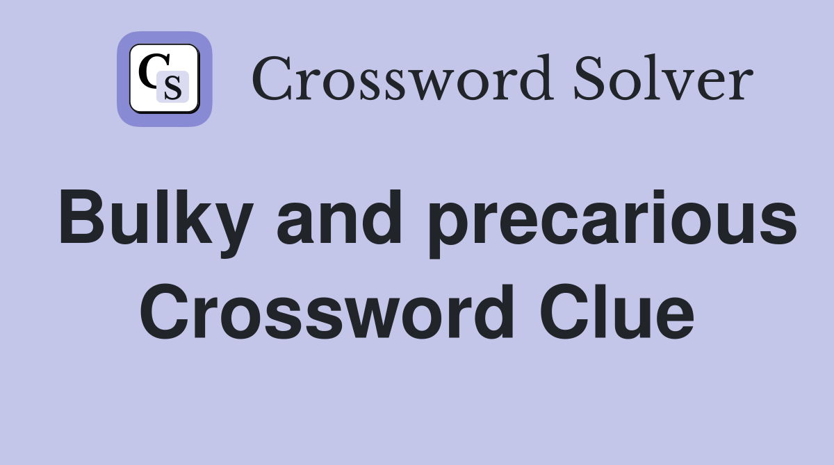 Bulky and precarious Crossword Clue