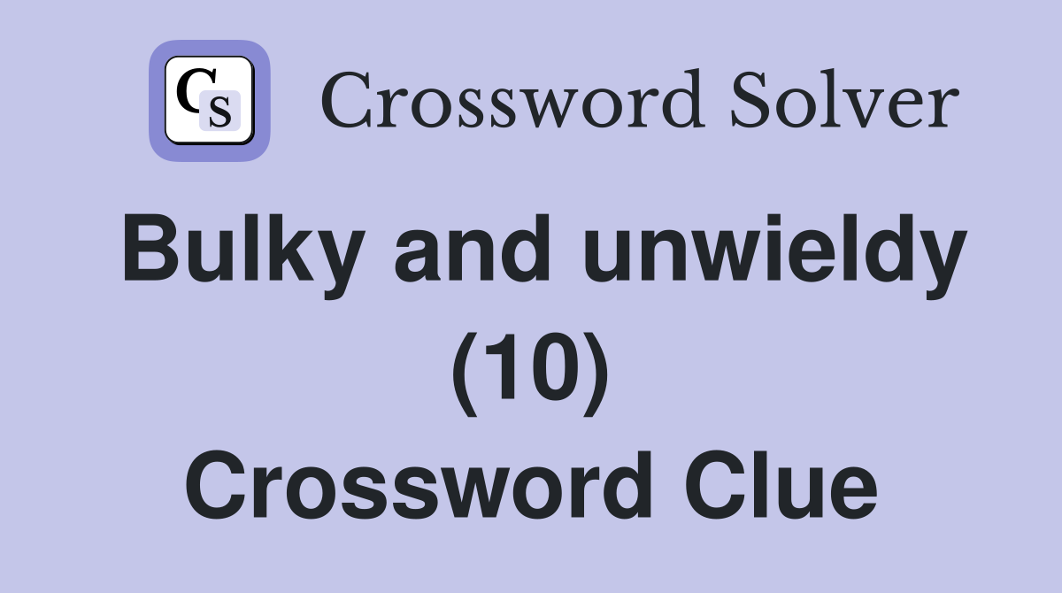 Bulky and unwieldy (10) Crossword Clue