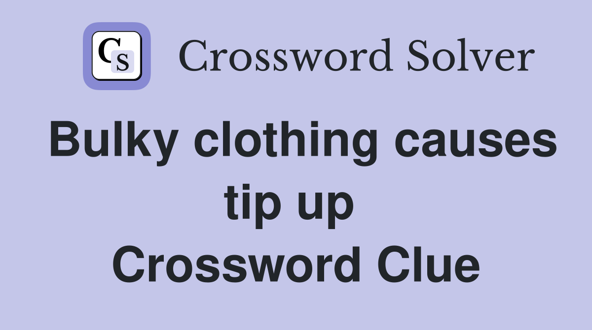 Bulky clothing causes tip up  Crossword Clue