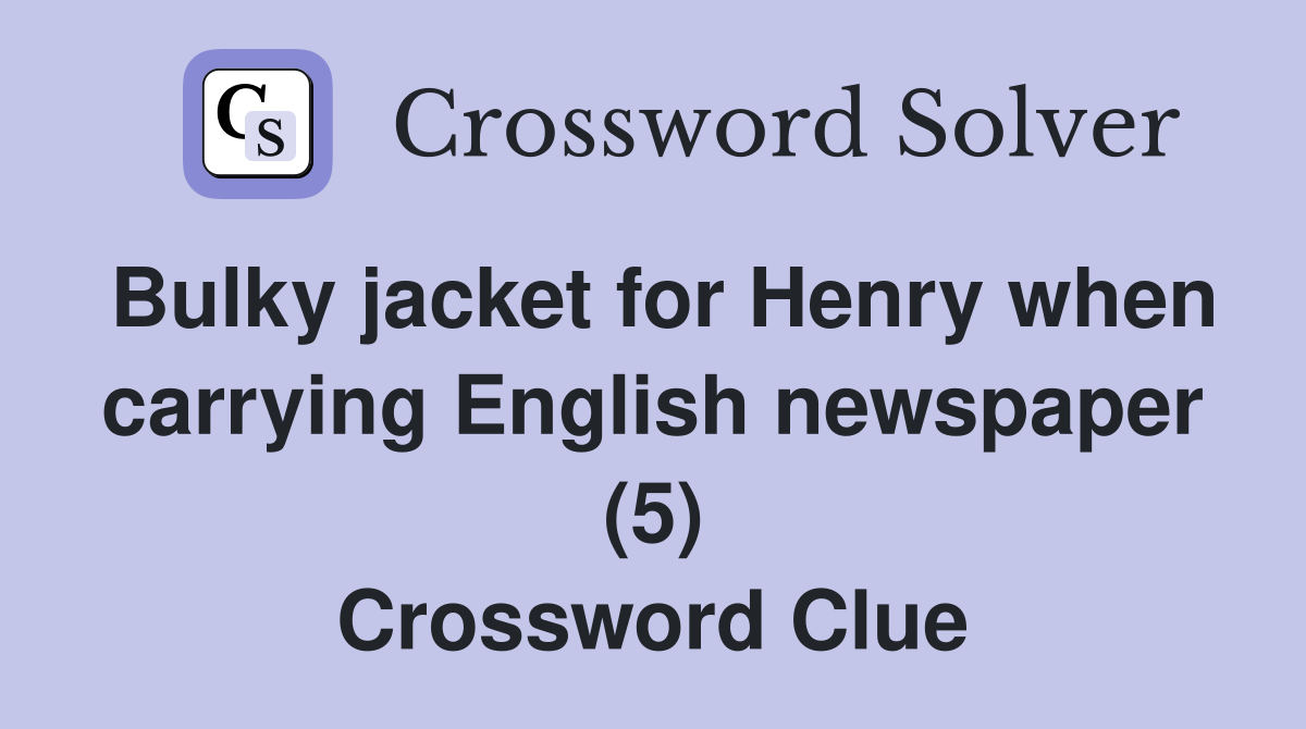 Bulky jacket for Henry when carrying English newspaper (5) Crossword Clue