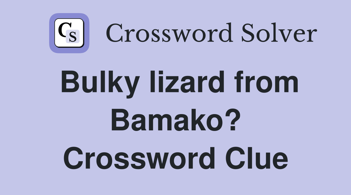 Bulky lizard from Bamako? Crossword Clue