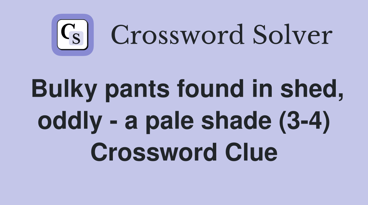 Bulky pants found in shed, oddly - a pale shade (3-4) Crossword Clue